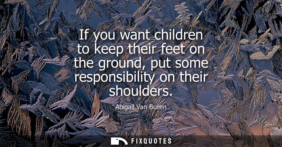 If you want children to keep their feet on the ground, put some responsibility on their shoulders