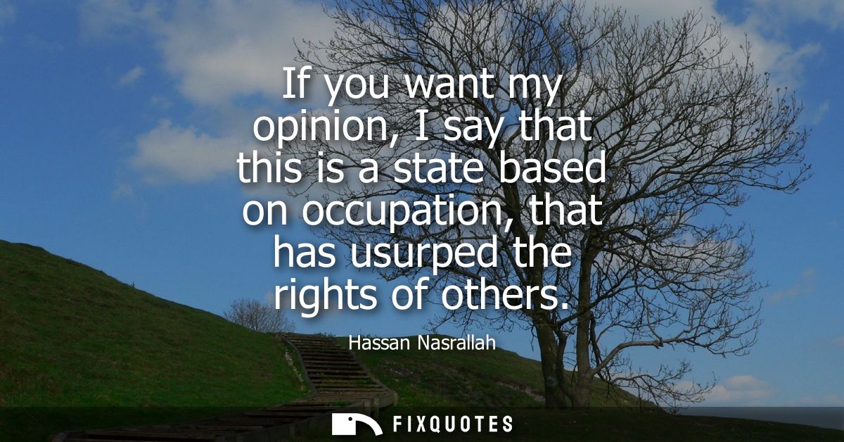 If you want my opinion, I say that this is a state based on occupation, that has usurped the rights of others