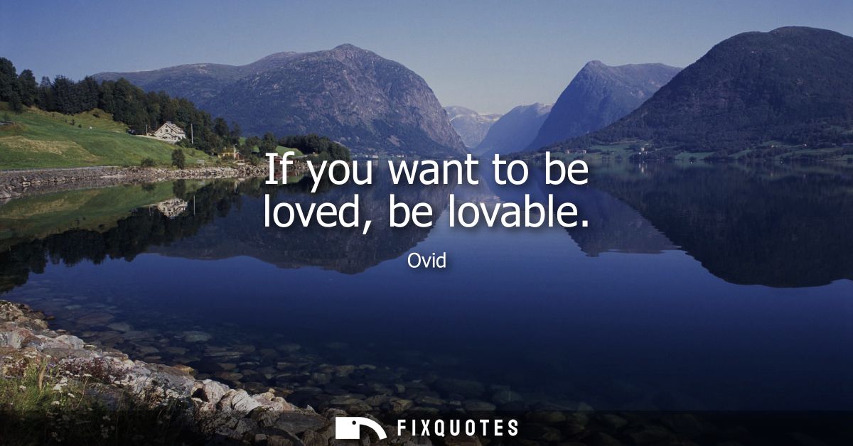 If you want to be loved, be lovable