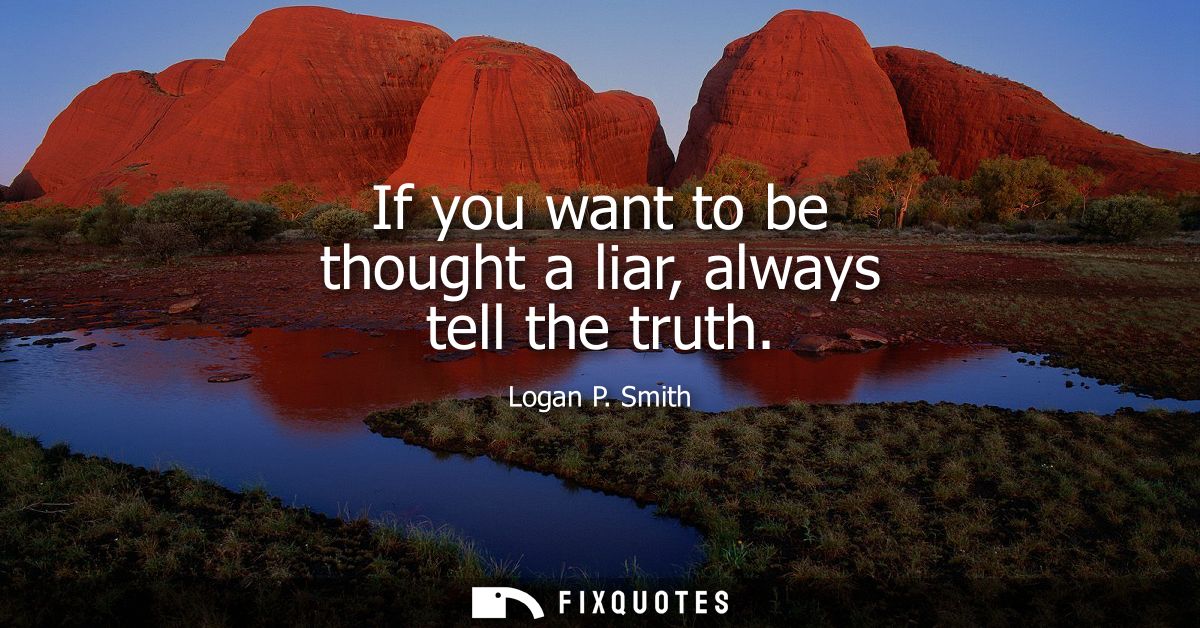 If you want to be thought a liar, always tell the truth
