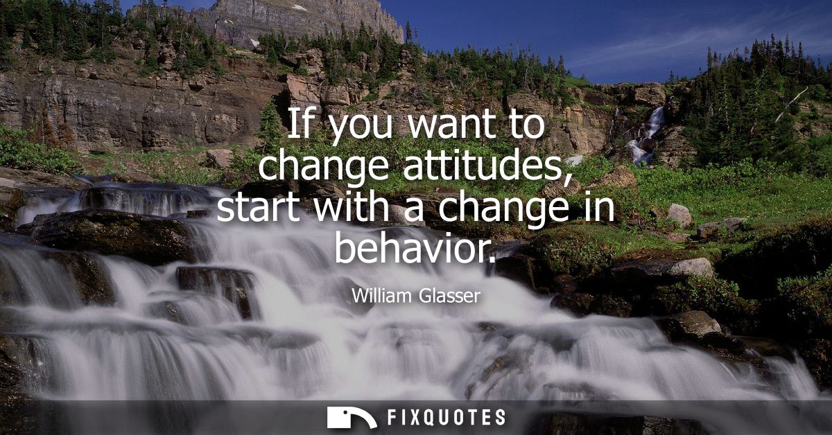 If you want to change attitudes, start with a change in behavior