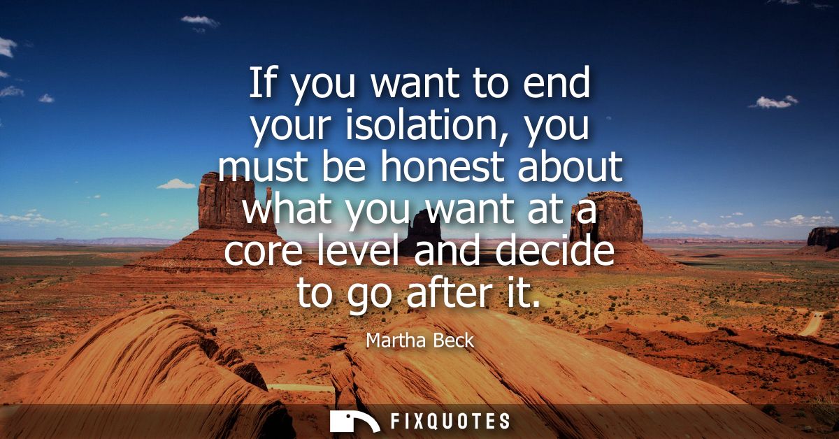 If you want to end your isolation, you must be honest about what you want at a core level and decide to go after it