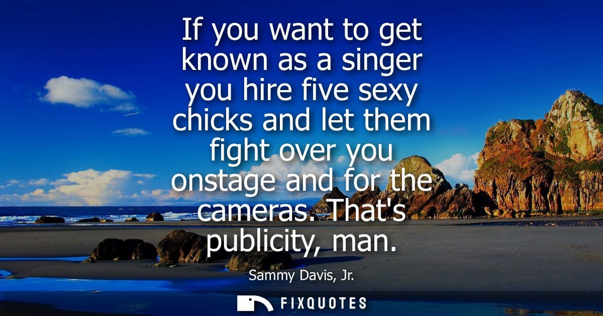 If you want to get known as a singer you hire five sexy chicks and let them fight over you onstage and for the cameras. 
