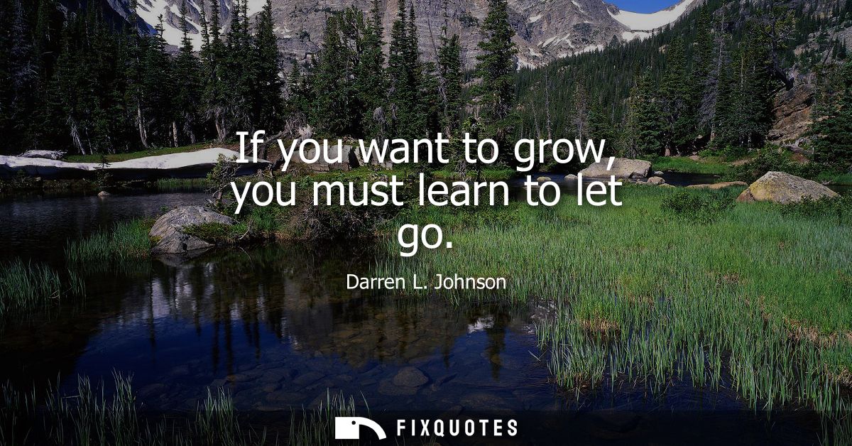 If you want to grow, you must learn to let go