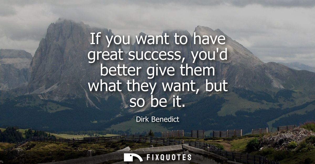 If you want to have great success, youd better give them what they want, but so be it