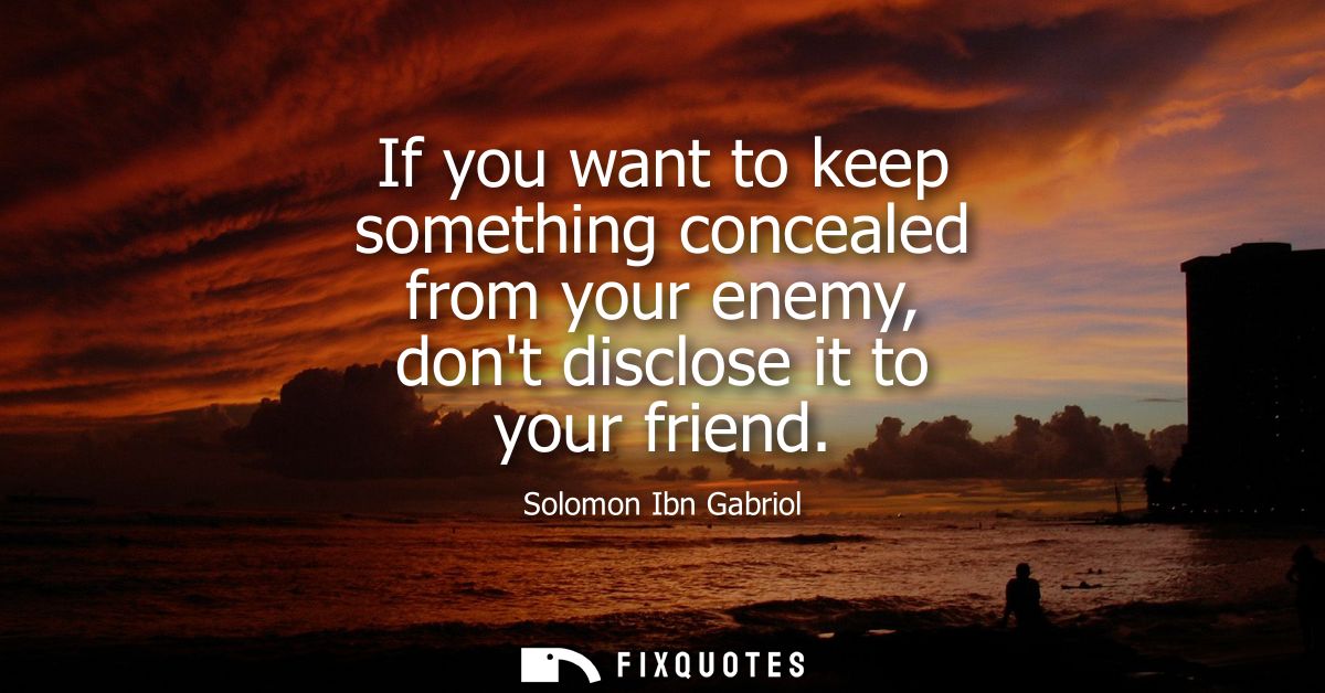 If you want to keep something concealed from your enemy, dont disclose it to your friend