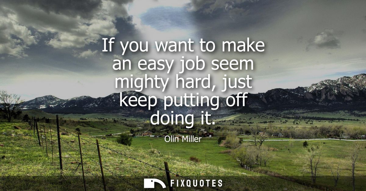If you want to make an easy job seem mighty hard, just keep putting off doing it