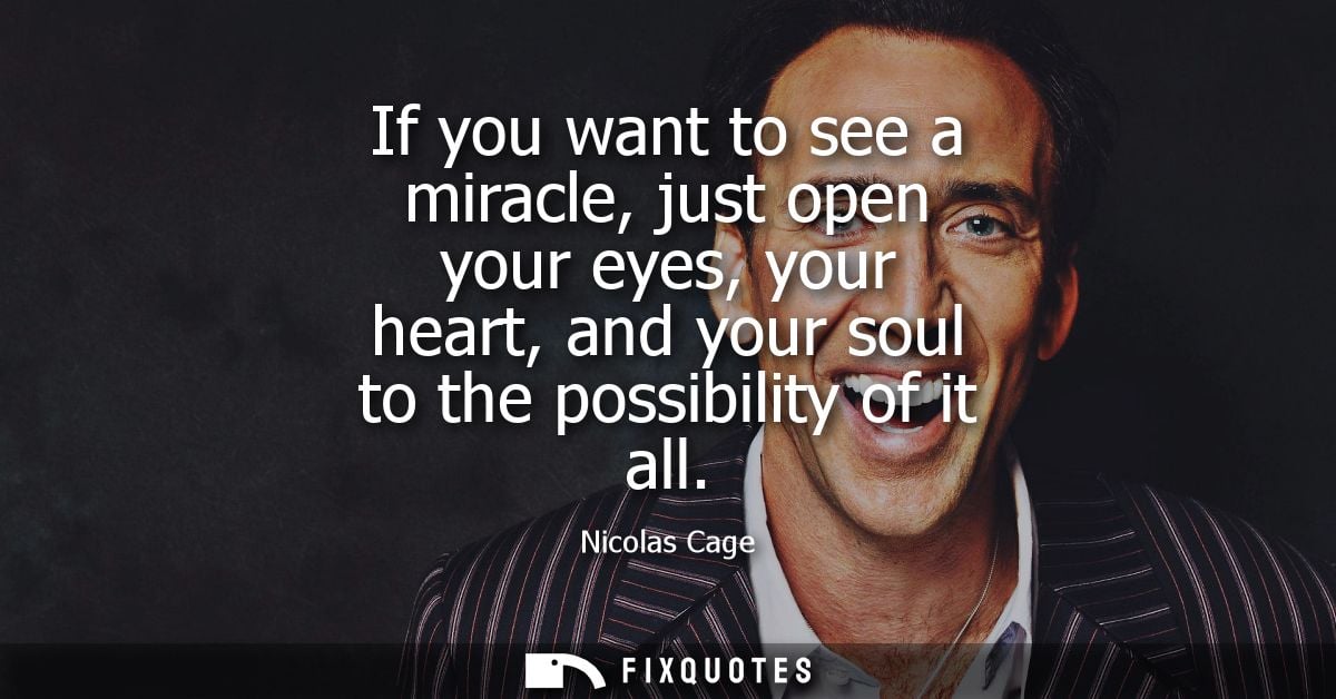 If you want to see a miracle, just open your eyes, your heart, and your soul to the possibility of it all
