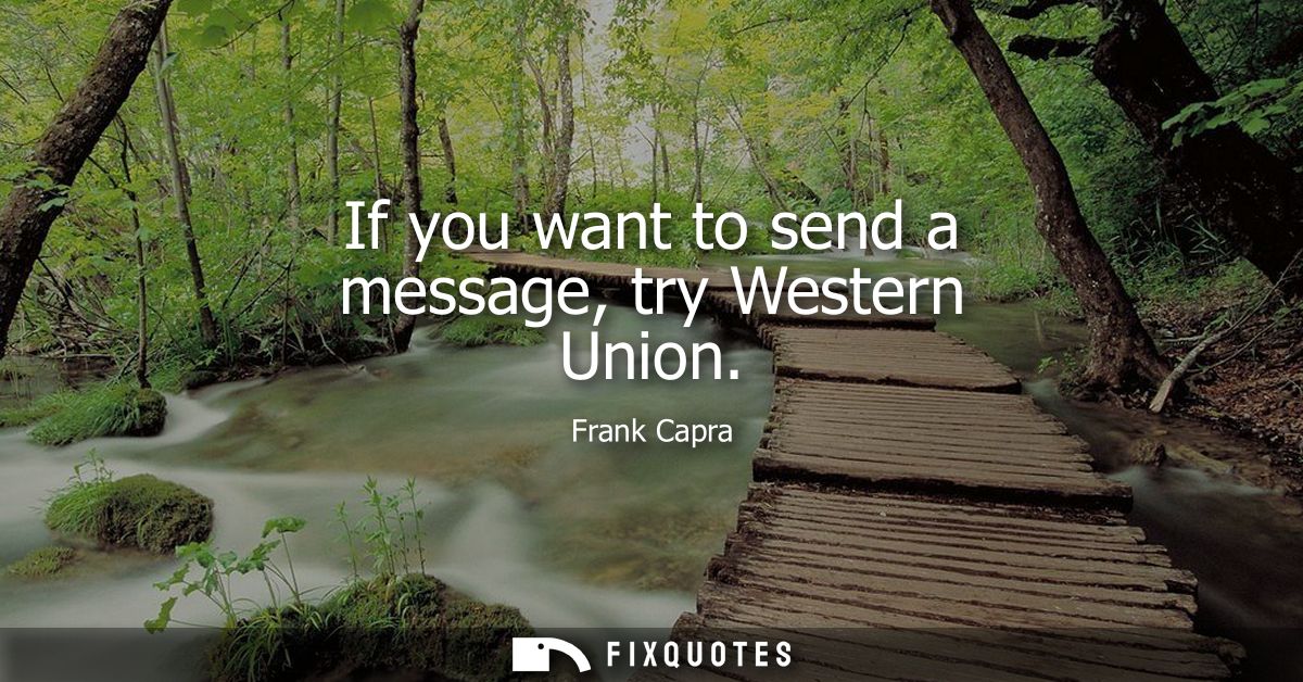 If you want to send a message, try Western Union