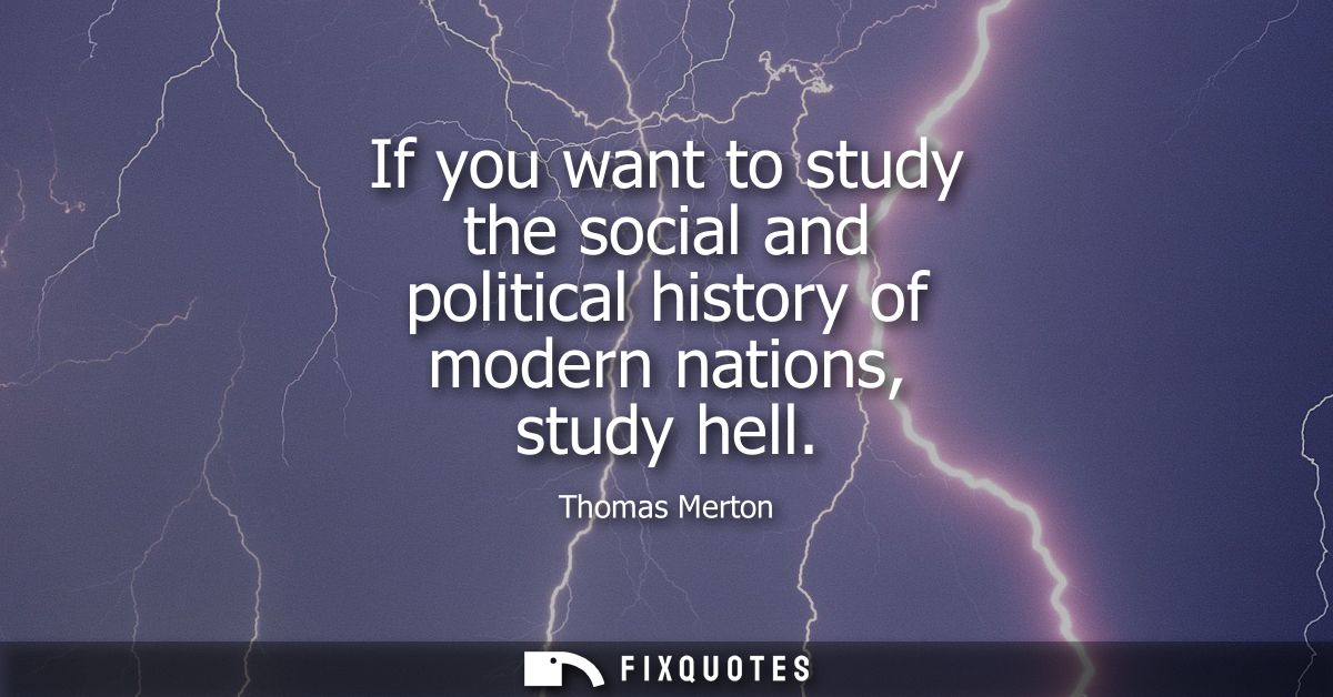 If you want to study the social and political history of modern nations, study hell