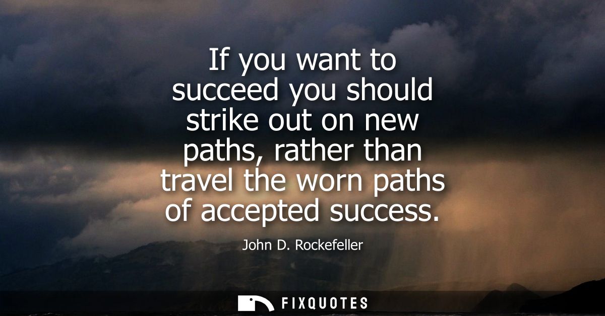 If you want to succeed you should strike out on new paths, rather than travel the worn paths of accepted success