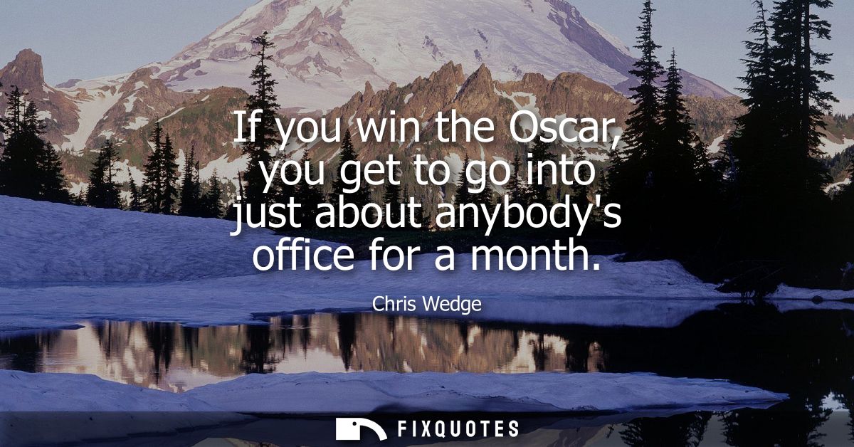 If you win the Oscar, you get to go into just about anybodys office for a month