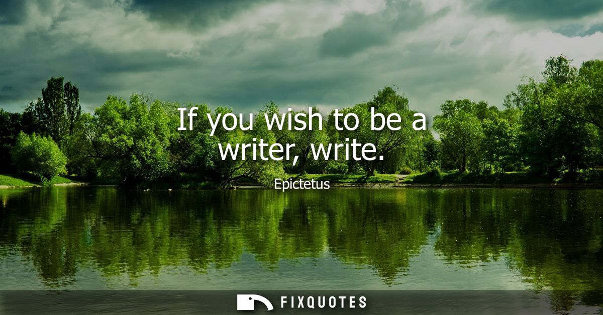 If you wish to be a writer, write