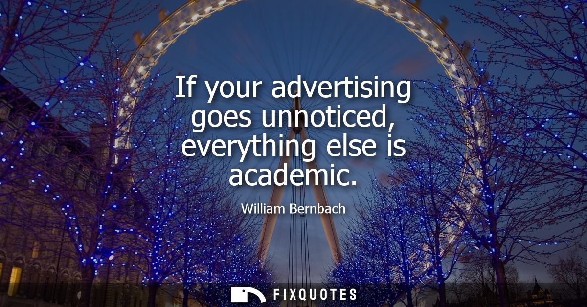 If your advertising goes unnoticed, everything else is academic