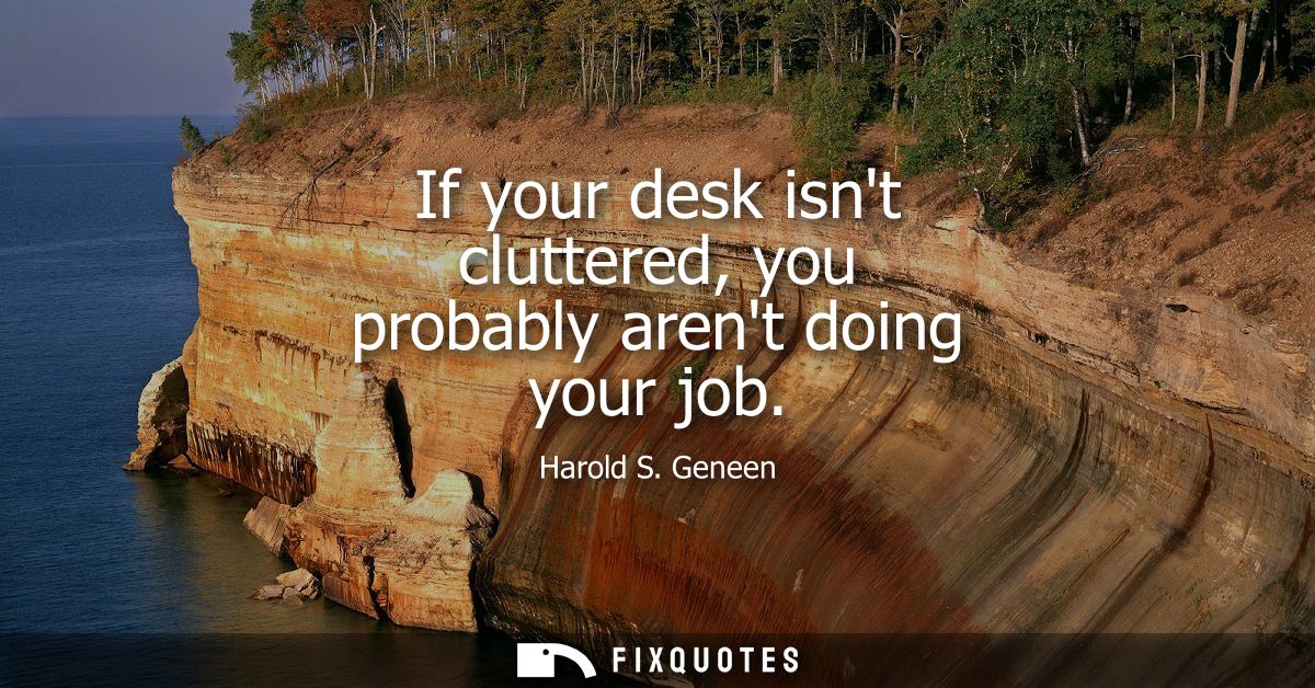 If your desk isnt cluttered, you probably arent doing your job