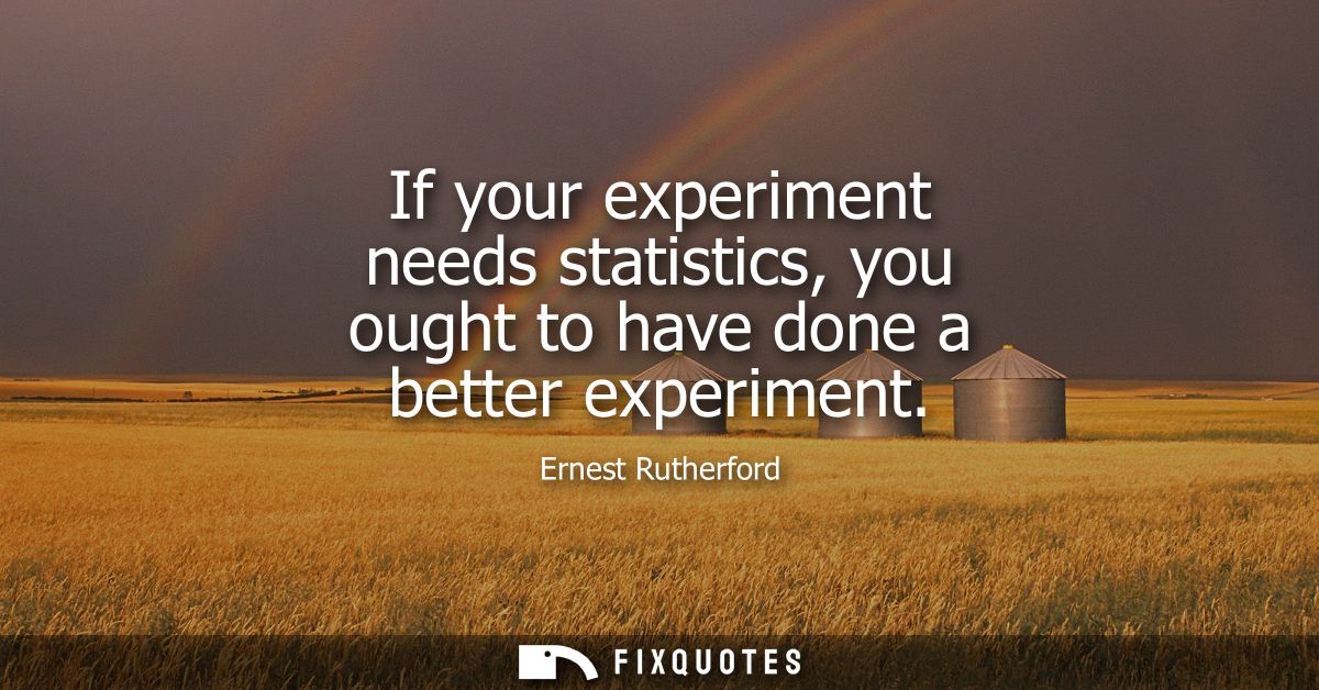 If your experiment needs statistics, you ought to have done a better experiment