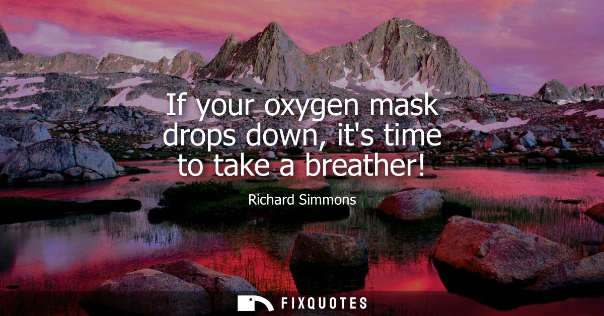 If your oxygen mask drops down, its time to take a breather!