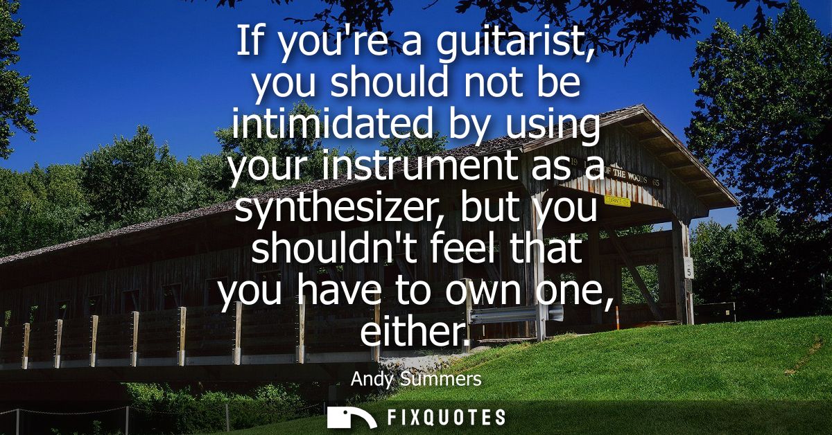 If youre a guitarist, you should not be intimidated by using your instrument as a synthesizer, but you shouldnt feel tha