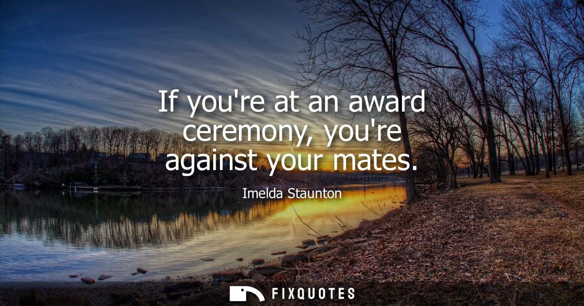 If youre at an award ceremony, youre against your mates - Imelda Staunton