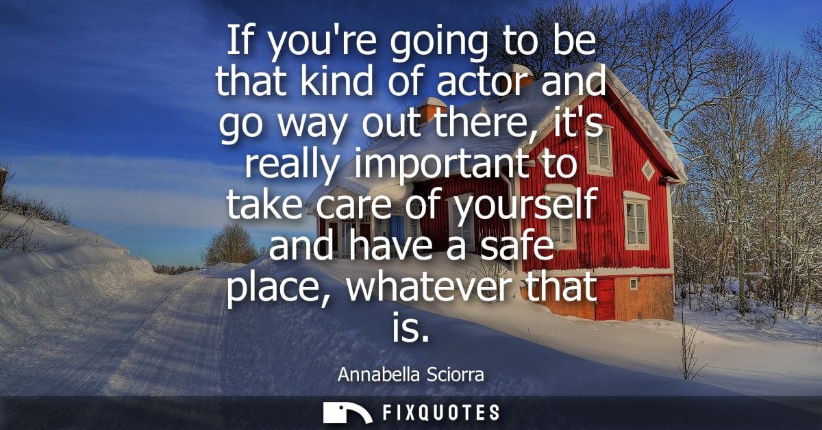 If youre going to be that kind of actor and go way out there, its really important to take care of yourself and have a s