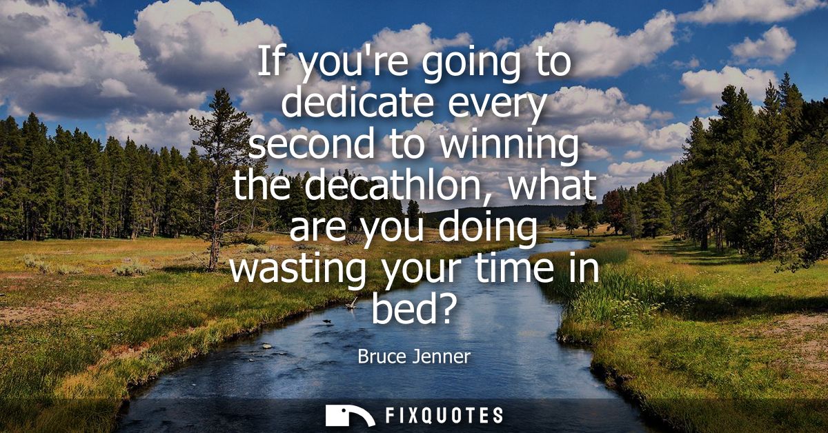 If youre going to dedicate every second to winning the decathlon, what are you doing wasting your time in bed?