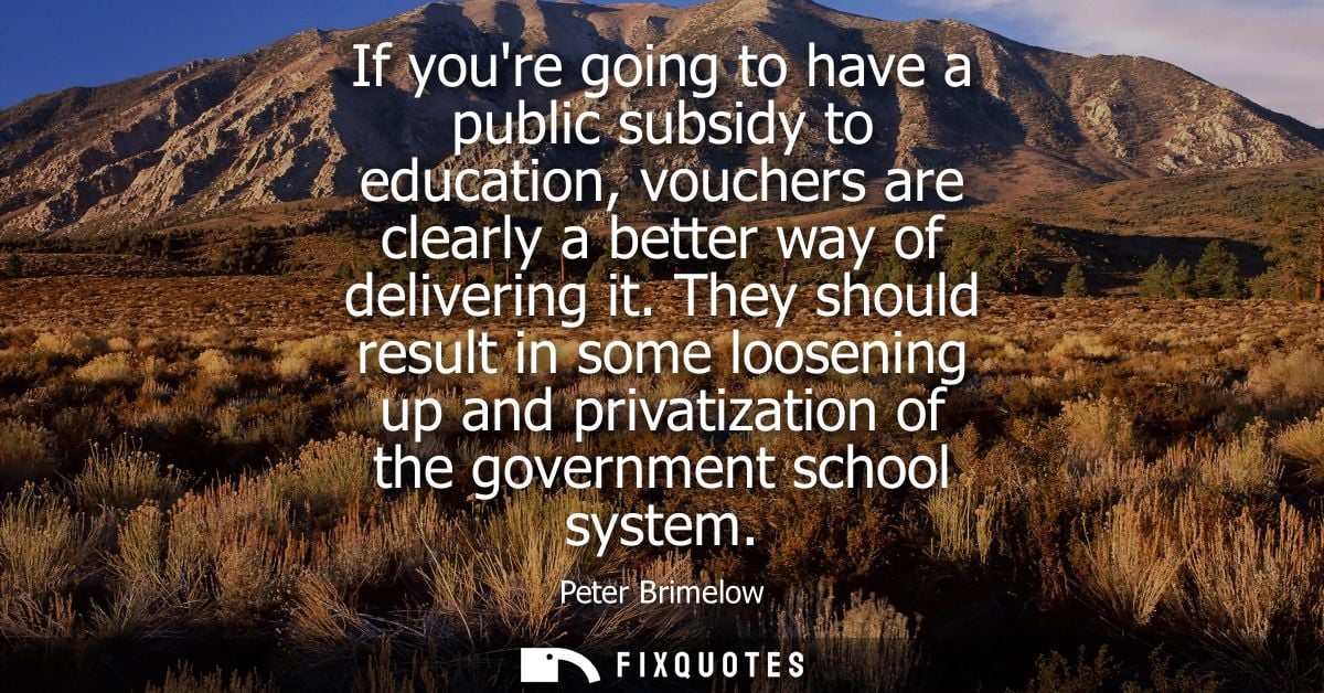 If youre going to have a public subsidy to education, vouchers are clearly a better way of delivering it.