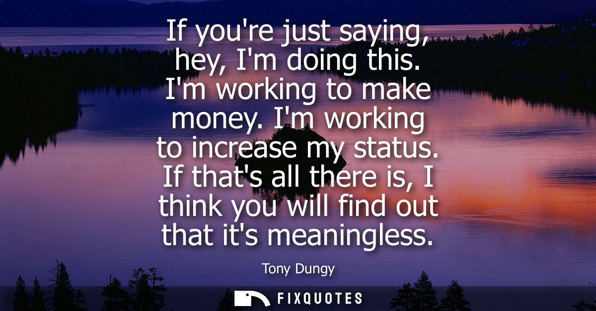 If youre just saying, hey, Im doing this. Im working to make money. Im working to increase my status.