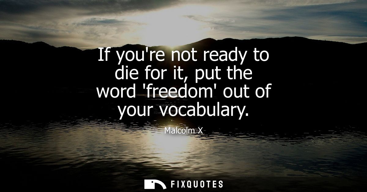 If youre not ready to die for it, put the word freedom out of your vocabulary