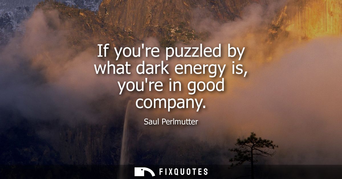 If youre puzzled by what dark energy is, youre in good company