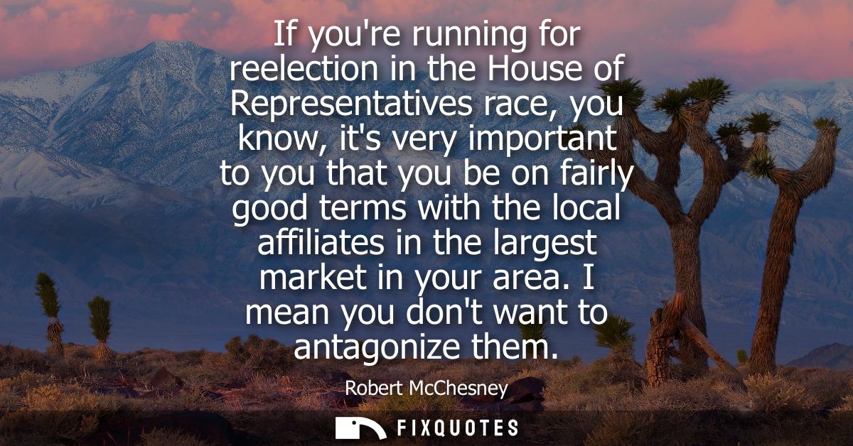 If youre running for reelection in the House of Representatives race, you know, its very important to you that you be on