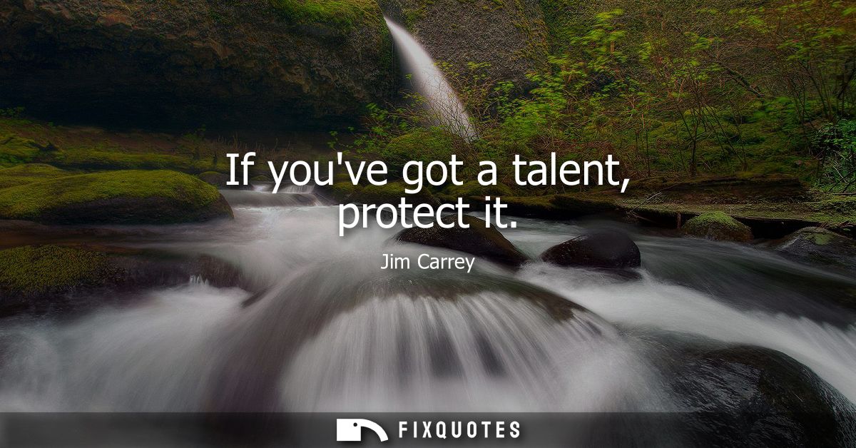If youve got a talent, protect it
