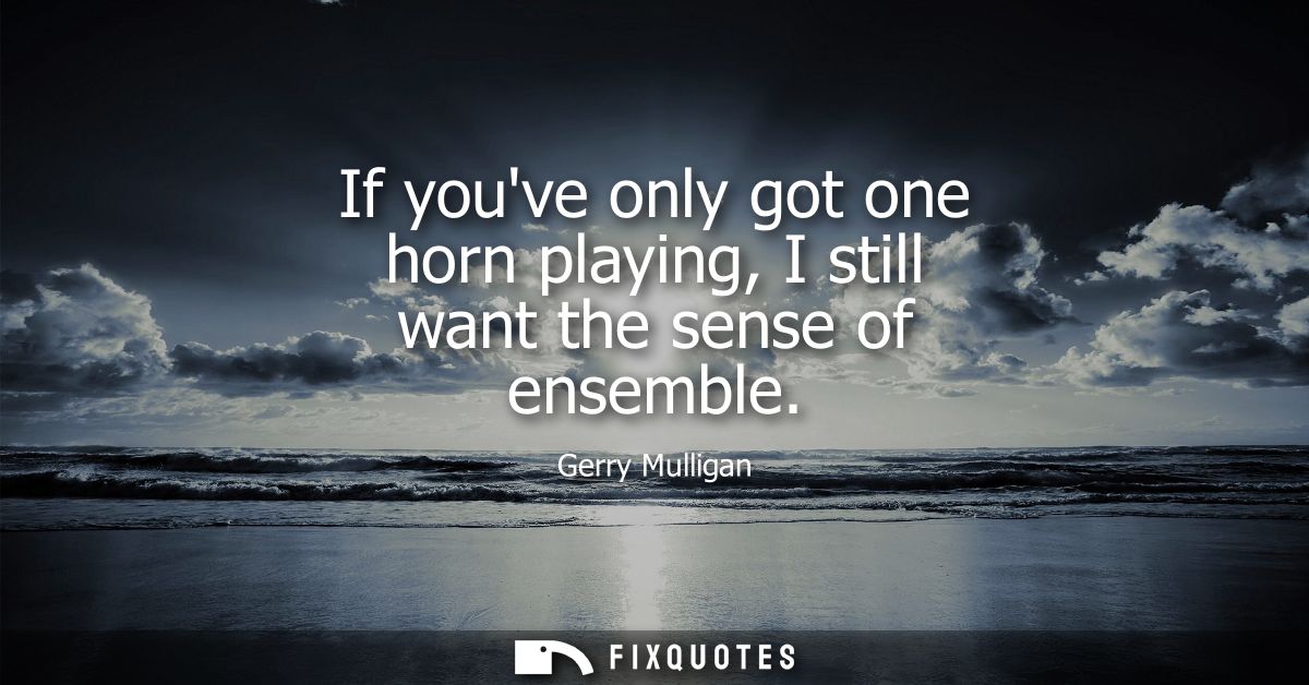 If youve only got one horn playing, I still want the sense of ensemble