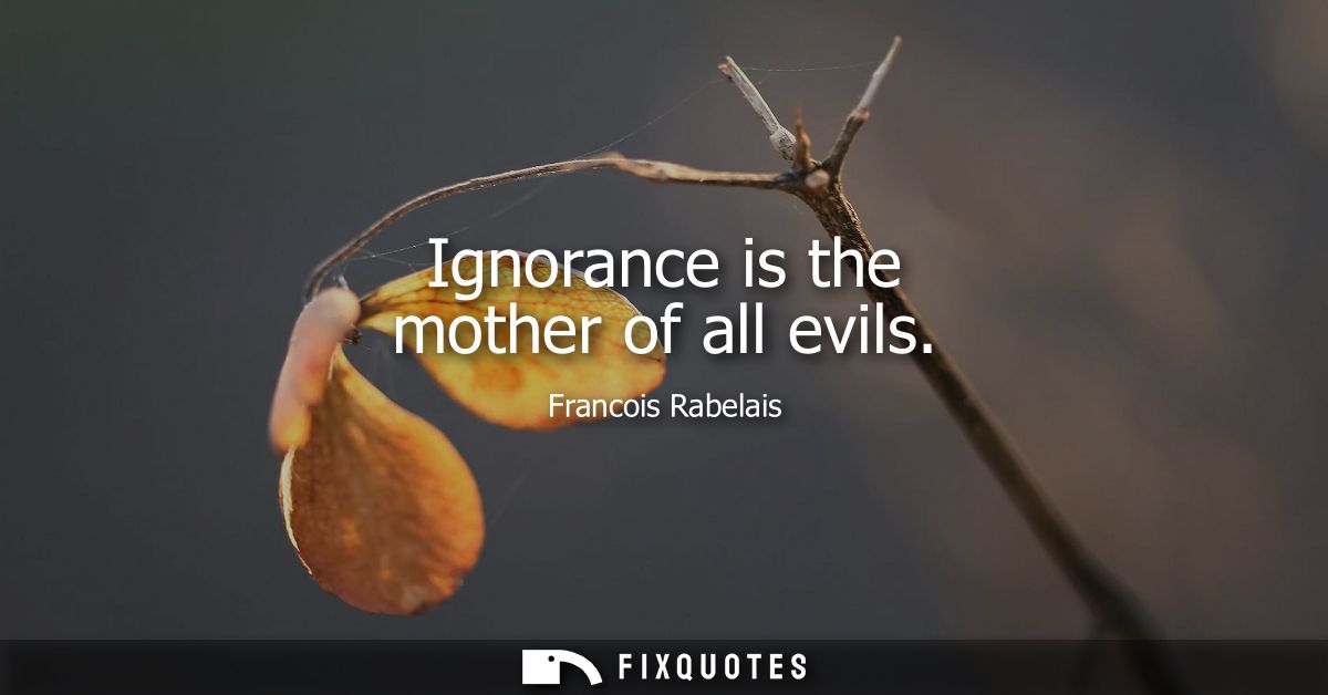 Ignorance is the mother of all evils