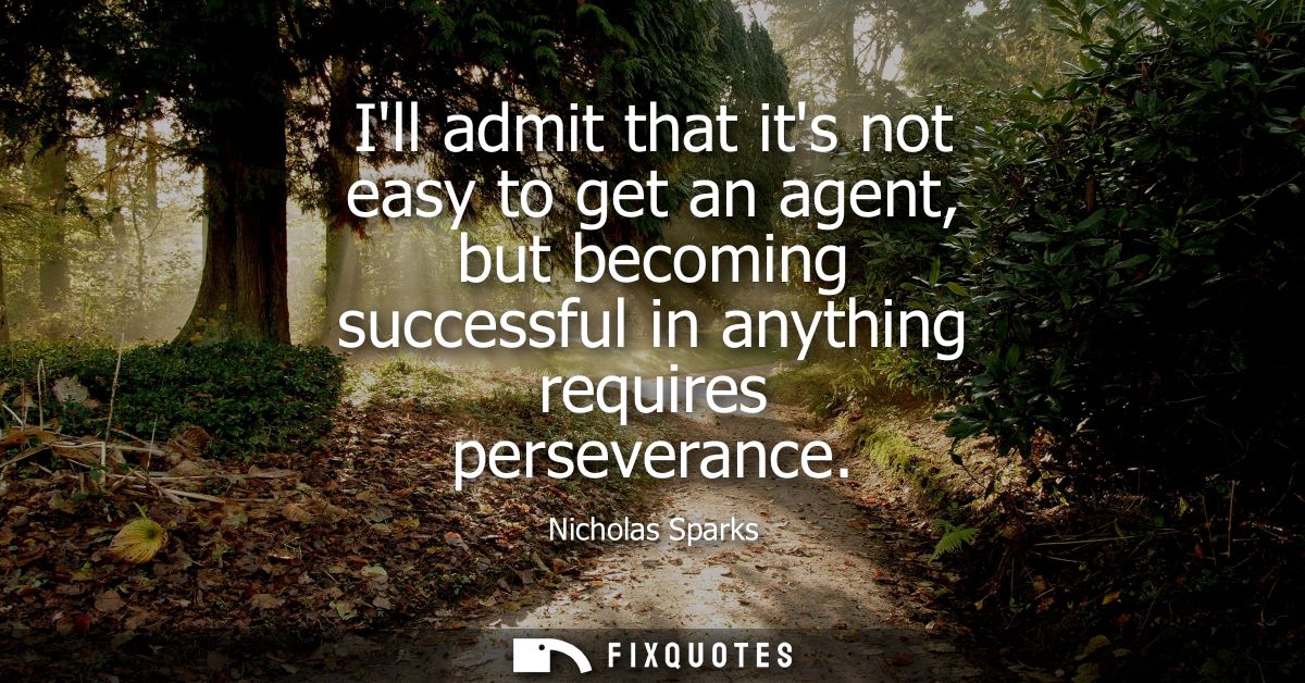 Ill admit that its not easy to get an agent, but becoming successful in anything requires perseverance