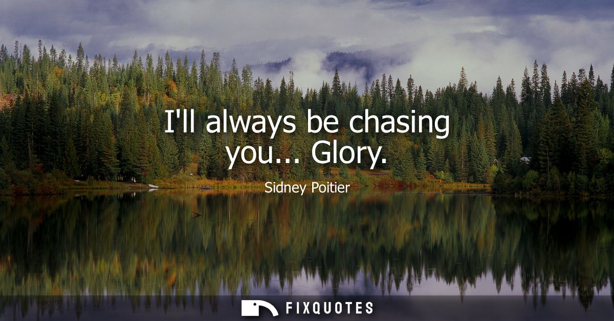 Ill always be chasing you... Glory