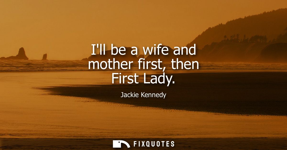 Ill be a wife and mother first, then First Lady