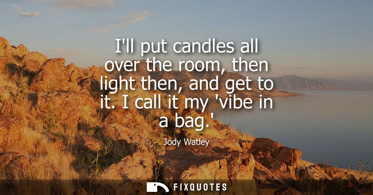 Ill put candles all over the room, then light then, and get to it. I call it my vibe in a bag.
