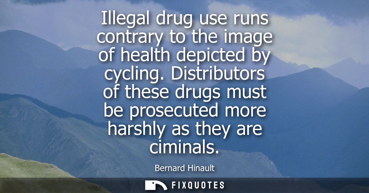 Illegal drug use runs contrary to the image of health depicted by cycling. Distributors of these drugs must be prosecute