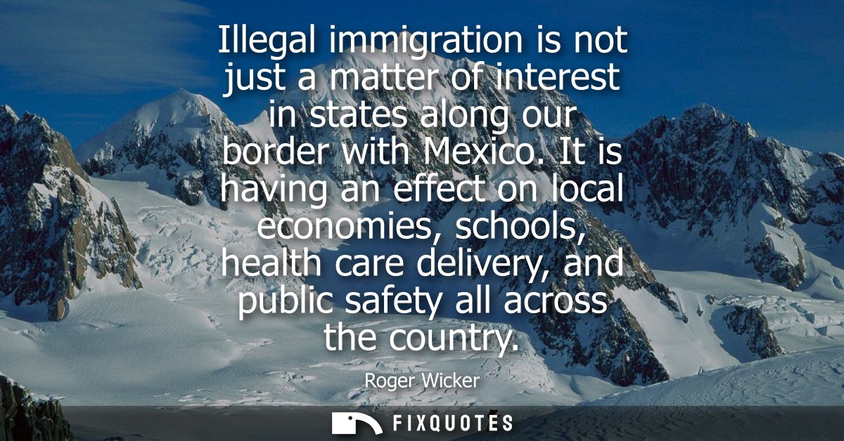 Illegal immigration is not just a matter of interest in states along our border with Mexico. It is having an effect on l