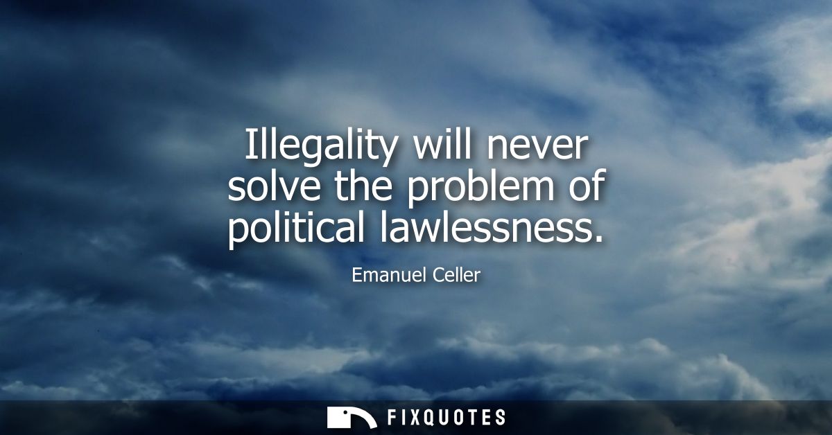 Illegality will never solve the problem of political lawlessness