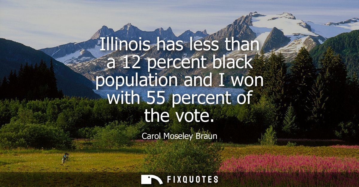 Illinois has less than a 12 percent black population and I won with 55 percent of the vote