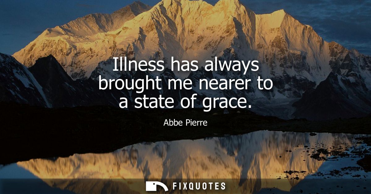 Illness has always brought me nearer to a state of grace
