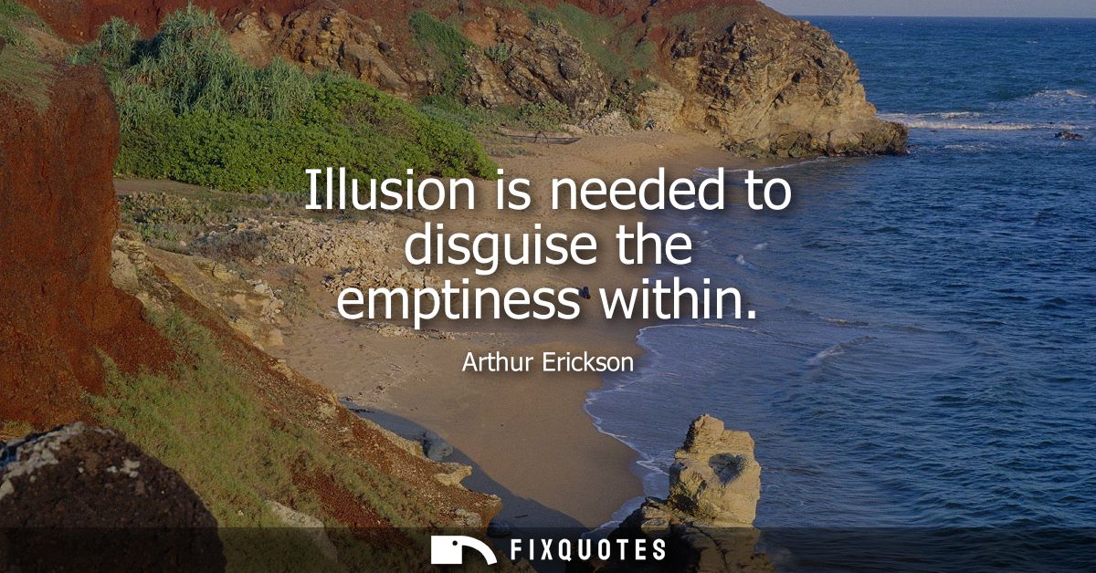 Illusion is needed to disguise the emptiness within