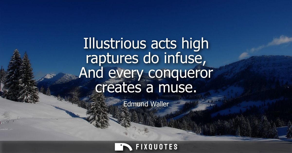 Illustrious acts high raptures do infuse, And every conqueror creates a muse