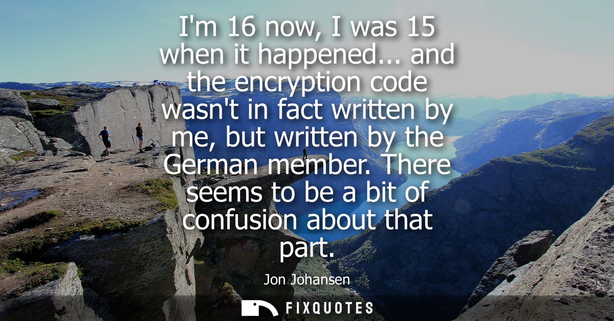 Im 16 now, I was 15 when it happened... and the encryption code wasnt in fact written by me, but written by the German m