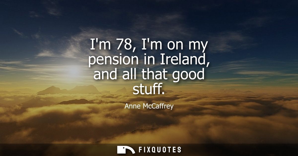 Im 78, Im on my pension in Ireland, and all that good stuff