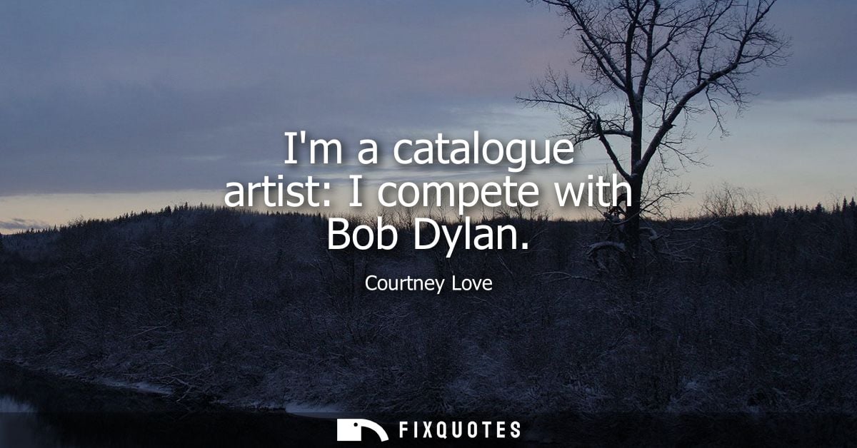 Im a catalogue artist: I compete with Bob Dylan