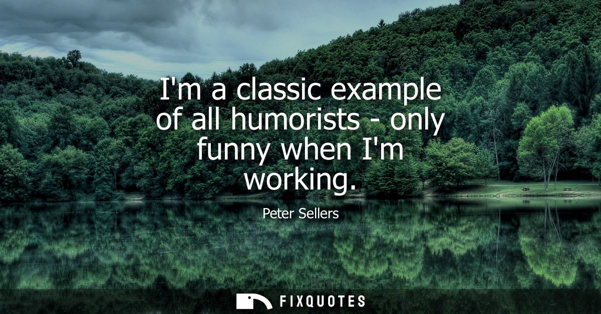 Im a classic example of all humorists - only funny when Im working