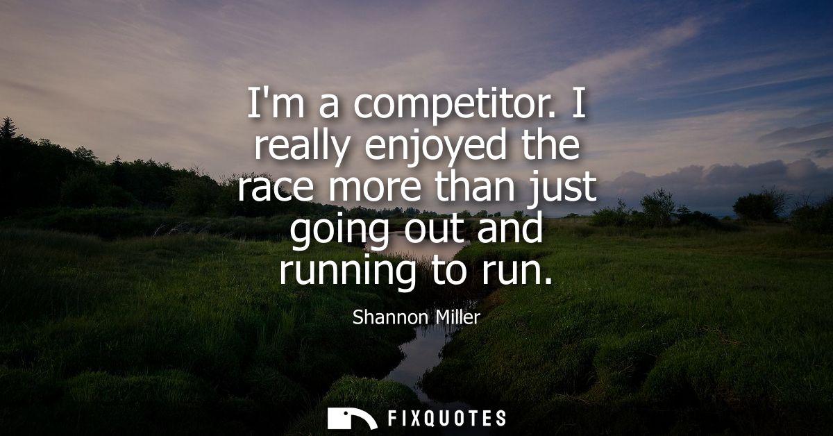 Im a competitor. I really enjoyed the race more than just going out and running to run
