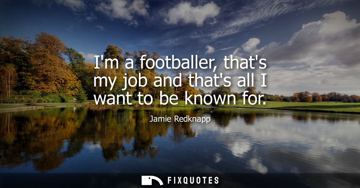 Im a footballer, thats my job and thats all I want to be known for